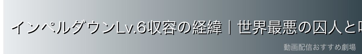 インペルダウンLv.6収容の経緯|世界最悪の囚人と呼ばれるまで