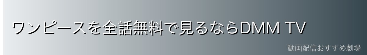 ワンピースを全話無料で見るならDMM TV