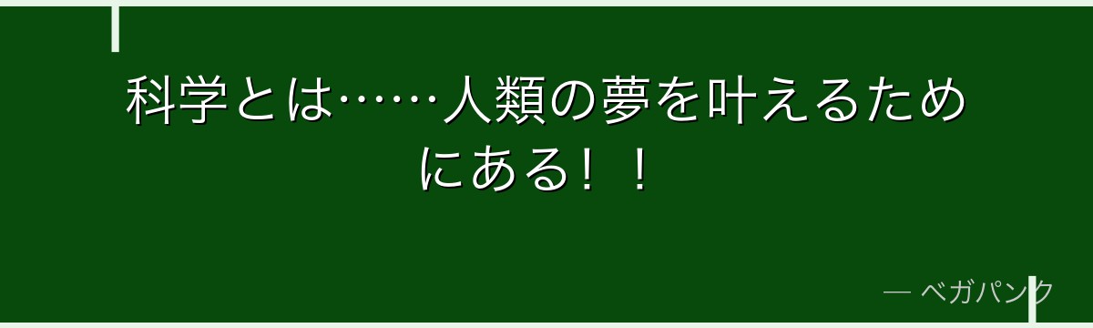 科学とは……人類の夢を叶えるためにある！！
