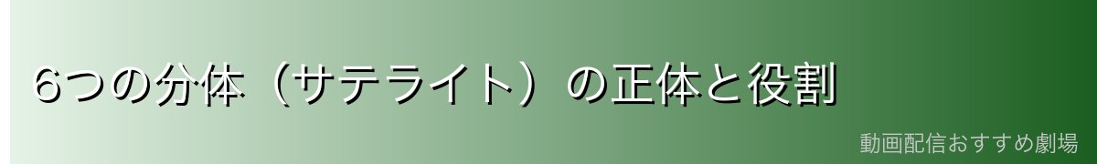 6つの分体（サテライト）の正体と役割