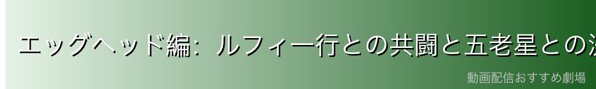 エッグヘッド編：ルフィ一行との共闘と五老星との決戦