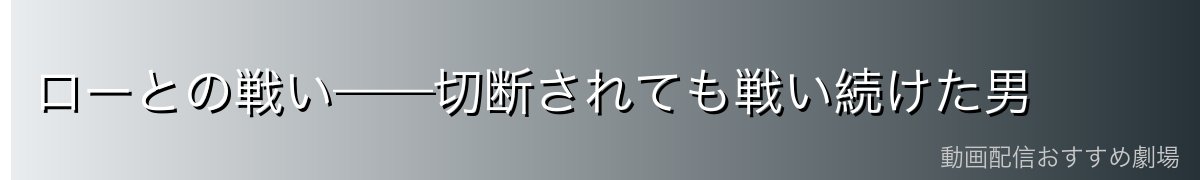 ローとの戦い——切断されても戦い続けた男