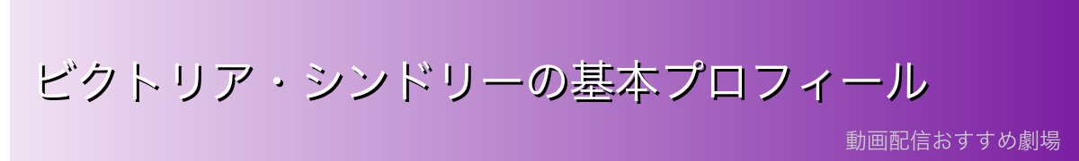 ビクトリア・シンドリーの基本プロフィール