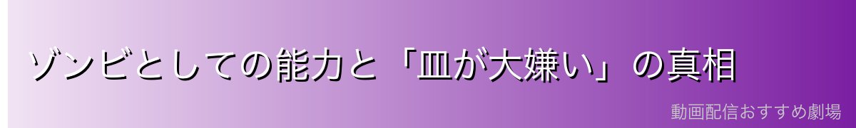 ゾンビとしての能力と「皿が大嫌い」の真相