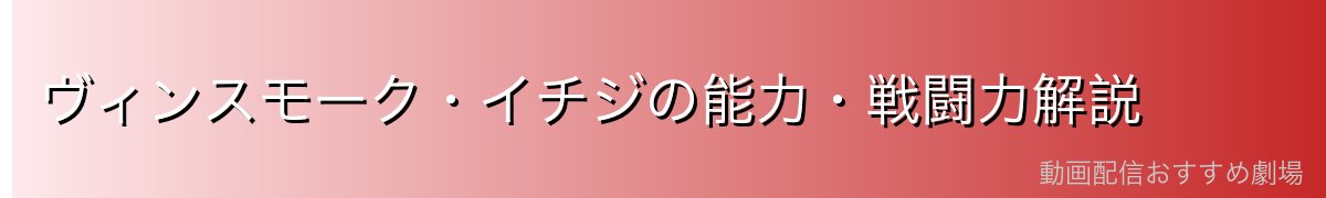 ヴィンスモーク・イチジの能力・戦闘力解説