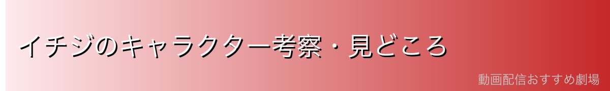 イチジのキャラクター考察・見どころ