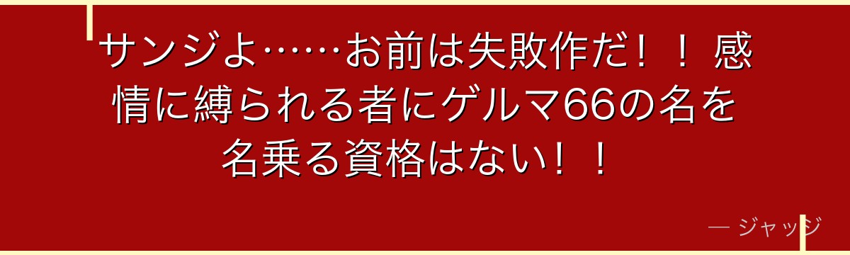 サンジよ……お前は失敗作だ!!感情に縛られる者にゲルマ66の名を名乗る資格はない!!