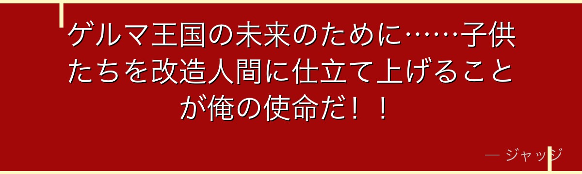 ゲルマ王国の未来のために……子供たちを改造人間に仕立て上げることが俺の使命だ!!