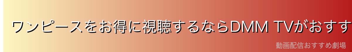 ワンピースをお得に視聴するならDMM TVがおすすめ!