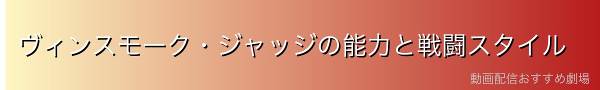 ヴィンスモーク・ジャッジの能力と戦闘スタイル