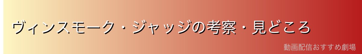 ヴィンスモーク・ジャッジの考察・見どころ