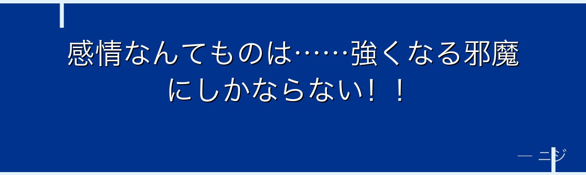 感情なんてものは……強くなる邪魔にしかならない！！