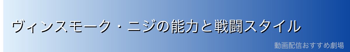 ヴィンスモーク・ニジの能力と戦闘スタイル