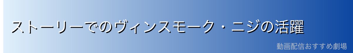 ストーリーでのヴィンスモーク・ニジの活躍