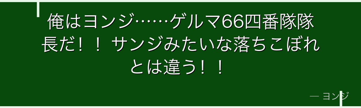 俺はヨンジ……ゲルマ66四番隊隊長だ!!サンジみたいな落ちこぼれとは違う!!
