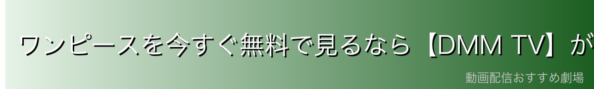ワンピースを今すぐ無料で見るなら【DMM TV】がイチオシ!
