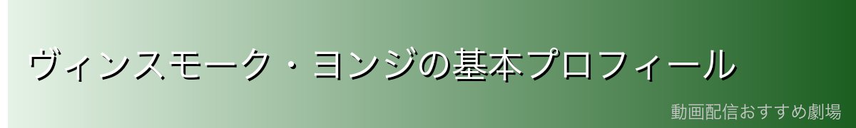 ヴィンスモーク・ヨンジの基本プロフィール