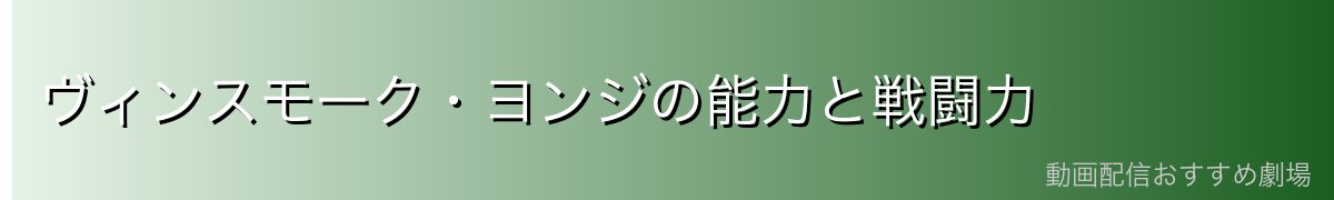 ヴィンスモーク・ヨンジの能力と戦闘力
