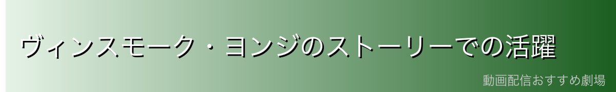 ヴィンスモーク・ヨンジのストーリーでの活躍