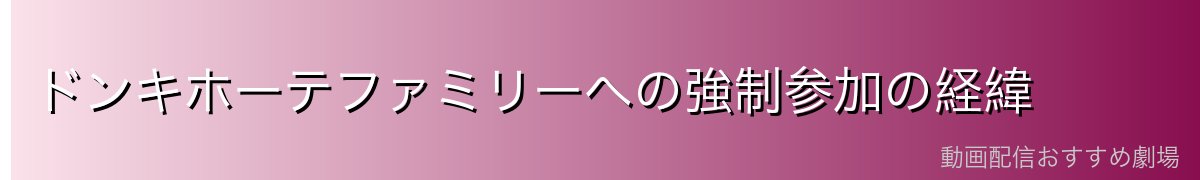 ドンキホーテファミリーへの強制参加の経緯