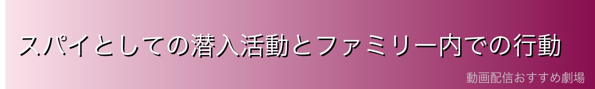 スパイとしての潜入活動とファミリー内での行動