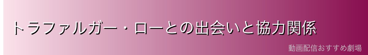 トラファルガー・ローとの出会いと協力関係