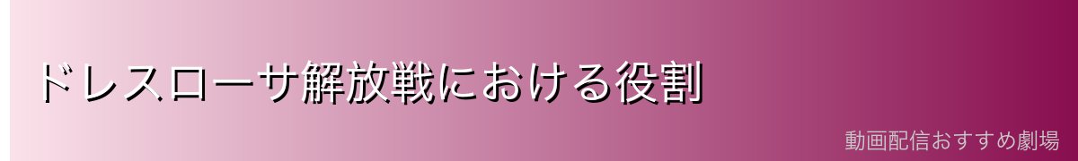ドレスローサ解放戦における役割
