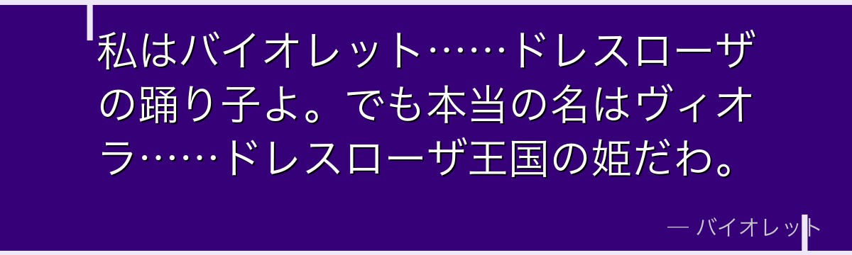 私はバイオレット……ドレスローザの踊り子よ。でも本当の名はヴィオラ……ドレスローザ王国の姫だわ。
