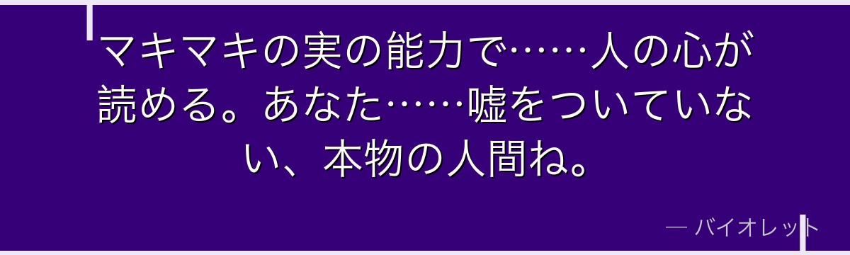 マキマキの実の能力で……人の心が読める。あなた……嘘をついていない、本物の人間ね。