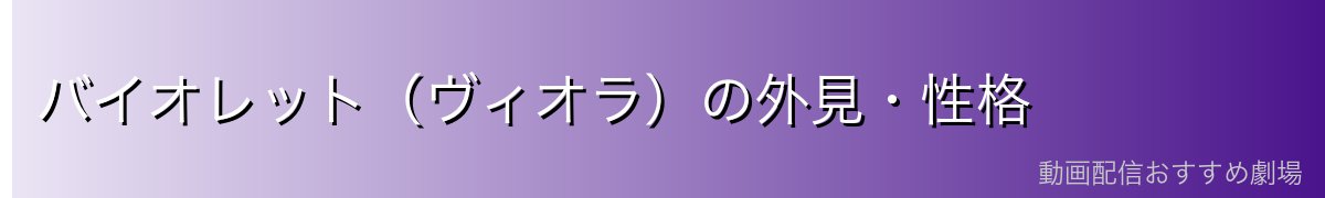 バイオレット(ヴィオラ)の外見・性格