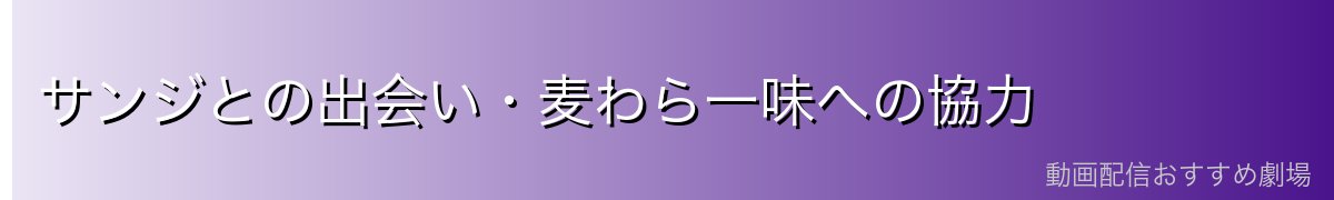 サンジとの出会い・麦わら一味への協力