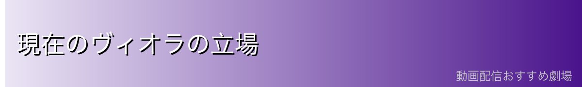 現在のヴィオラの立場