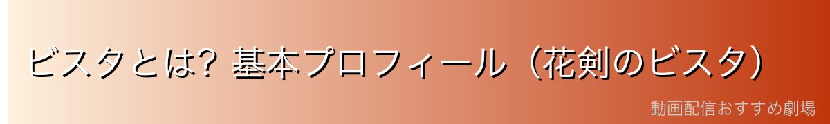 ビスタとは?基本プロフィール(花剣のビスタ)