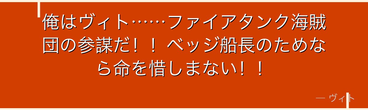 俺はヴィト……ファイアタンク海賊団の参謀だ!!ベッジ船長のためなら命を惜しまない!!