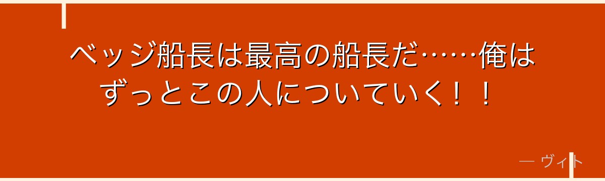 ベッジ船長は最高の船長だ……俺はずっとこの人についていく!!