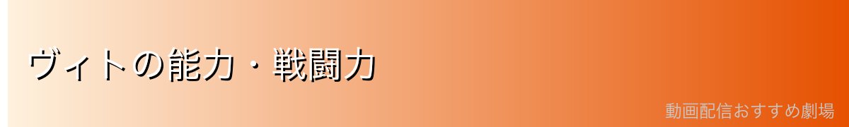 ヴィトの能力・戦闘力
