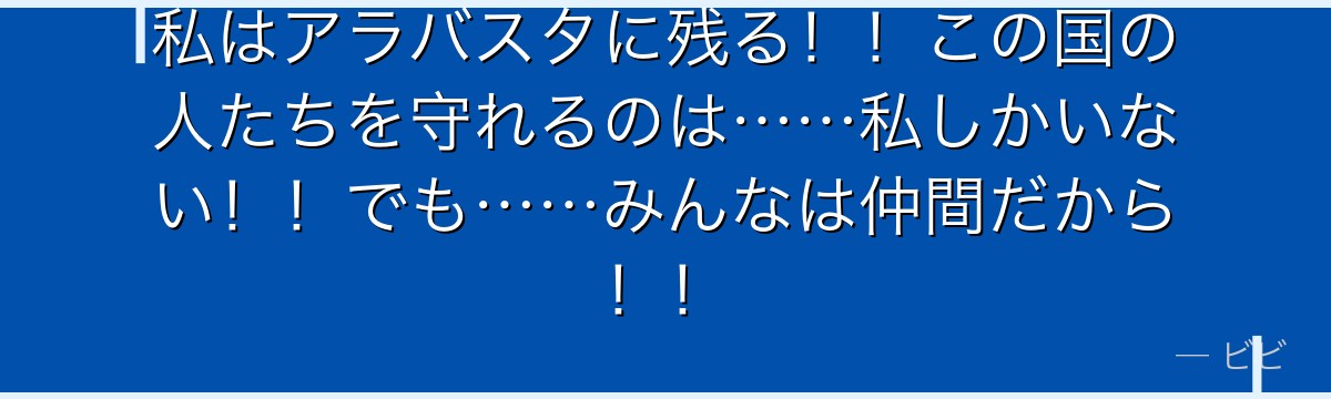 私はアラバスタに残る！！この国の人たちを守れるのは……私しかいない！！でも……みんなは仲間だから！！