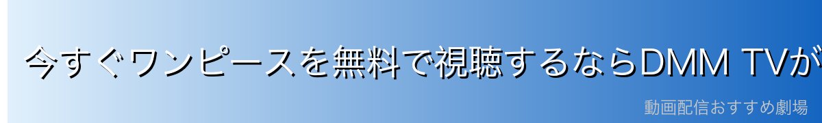今すぐワンピースを無料で視聴するならDMM TVがおすすめ！
