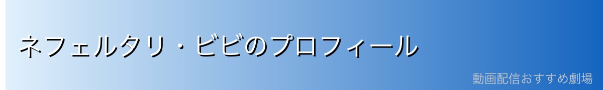 ネフェルタリ・ビビのプロフィール