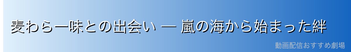 麦わら一味との出会い — 嵐の海から始まった絆