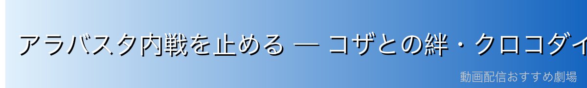 アラバスタ内戦を止める — コザとの絆・クロコダイルの陰謀