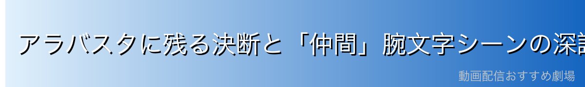 アラバスタに残る決断と「仲間」腕文字シーンの深読み