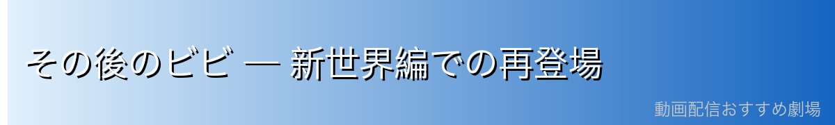 その後のビビ — 新世界編での再登場