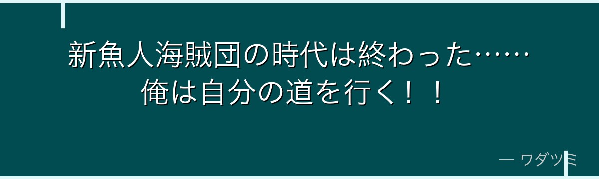 新魚人海賊団の時代は終わった……俺は自分の道を行く！！