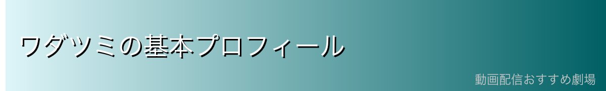 ワダツミの基本プロフィール