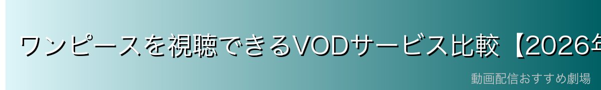 ワンピースを視聴できるVODサービス比較【2026年最新】