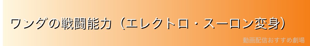 ワンダの戦闘能力（エレクトロ・スーロン変身）