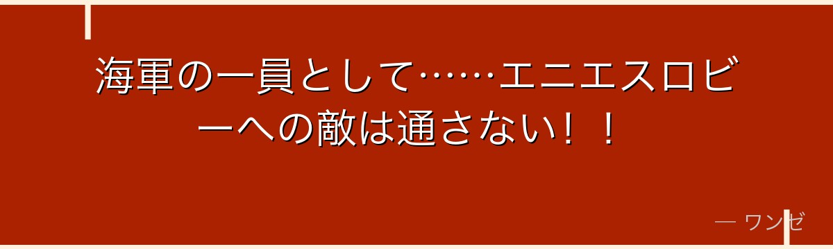 海軍の一員として……エニエスロビーへの敵は通さない！！