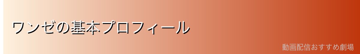 ワンゼの基本プロフィール