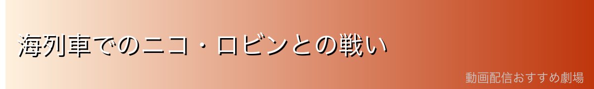 海列車でのニコ・ロビンとの戦い